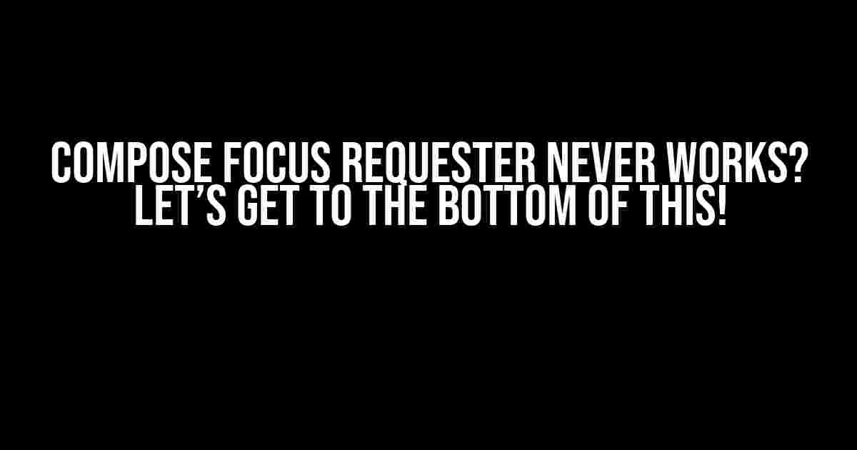 Compose Focus Requester Never Works? Let’s Get to the Bottom of This!