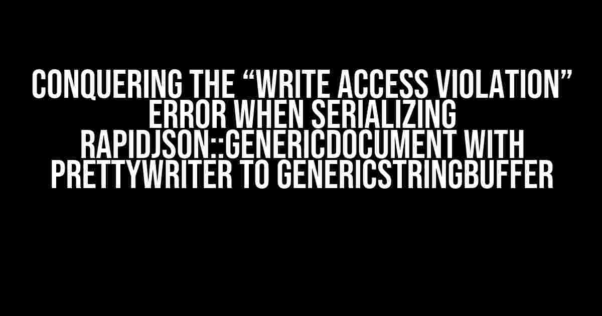 Conquering the “Write Access Violation” Error when Serializing rapidjson::GenericDocument with PrettyWriter to GenericStringBuffer