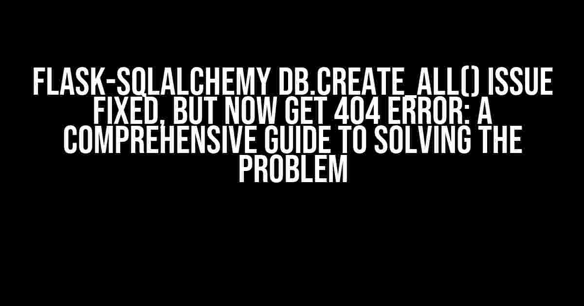 Flask-SQLAlchemy db.create_all() Issue Fixed, but Now Get 404 Error: A Comprehensive Guide to Solving the Problem