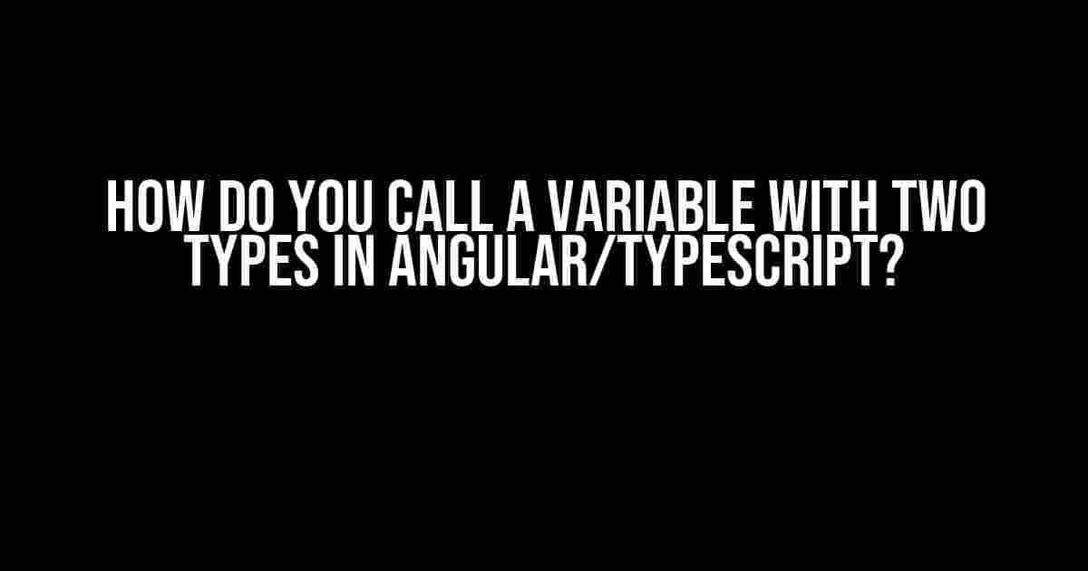 How do you call a variable with two types in Angular/Typescript?