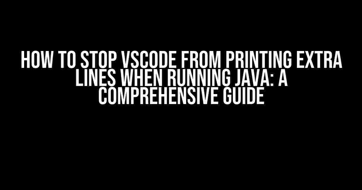 How to Stop VSCode from Printing Extra Lines when Running Java: A Comprehensive Guide