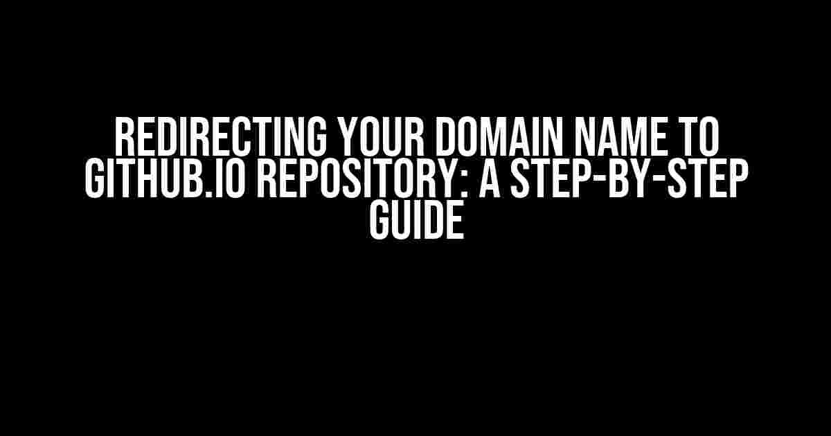 Redirecting Your Domain Name to GitHub.io Repository: A Step-by-Step Guide