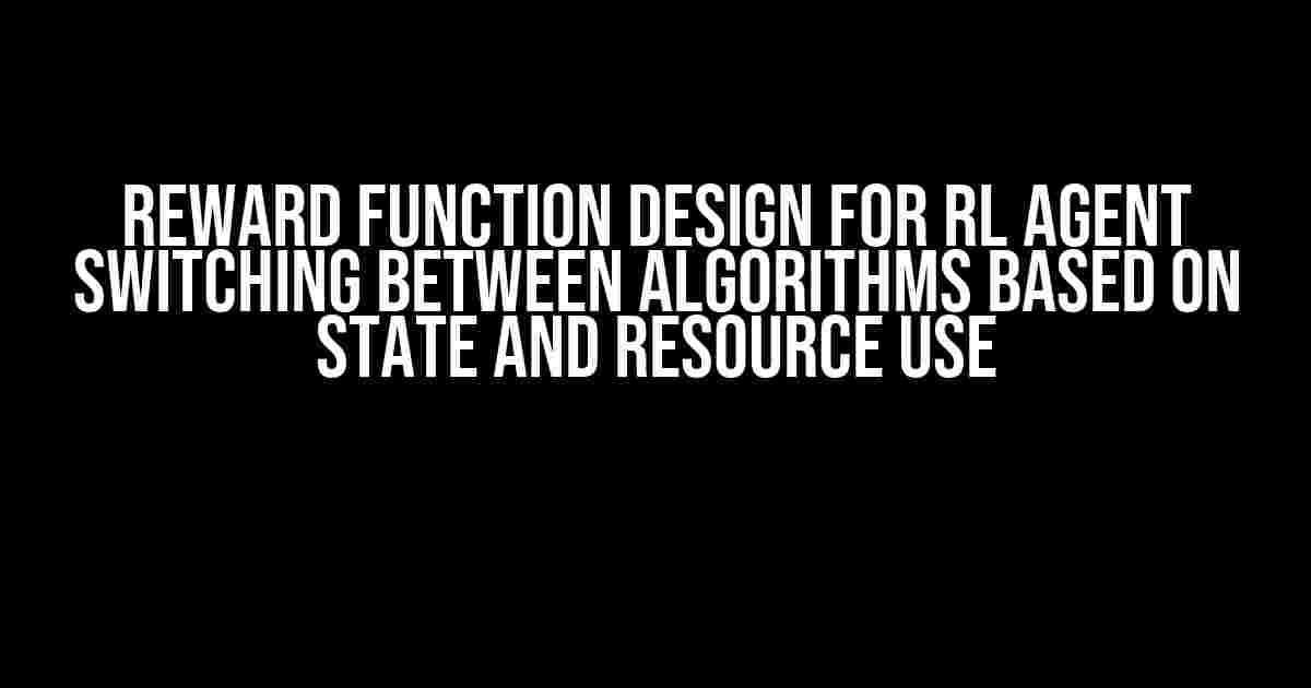 Reward Function Design for RL Agent Switching Between Algorithms Based on State and Resource Use