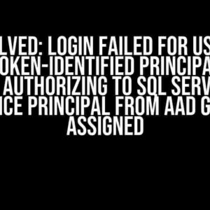 Solved: Login failed for user ‘<token-identified principal>’ while authorizing to SQL Server via Service Principal from AAD group assigned