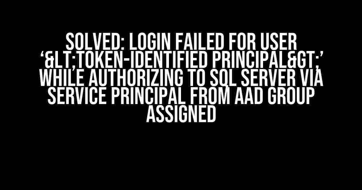 Solved: Login failed for user ‘<token-identified principal>’ while authorizing to SQL Server via Service Principal from AAD group assigned