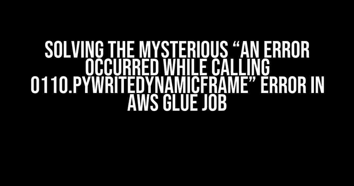 Solving the Mysterious “An error occurred while calling o110.pyWriteDynamicFrame” Error in AWS Glue Job