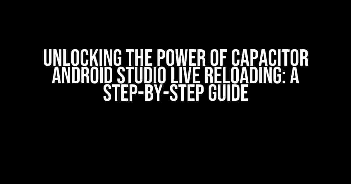 Unlocking the Power of Capacitor Android Studio Live Reloading: A Step-by-Step Guide