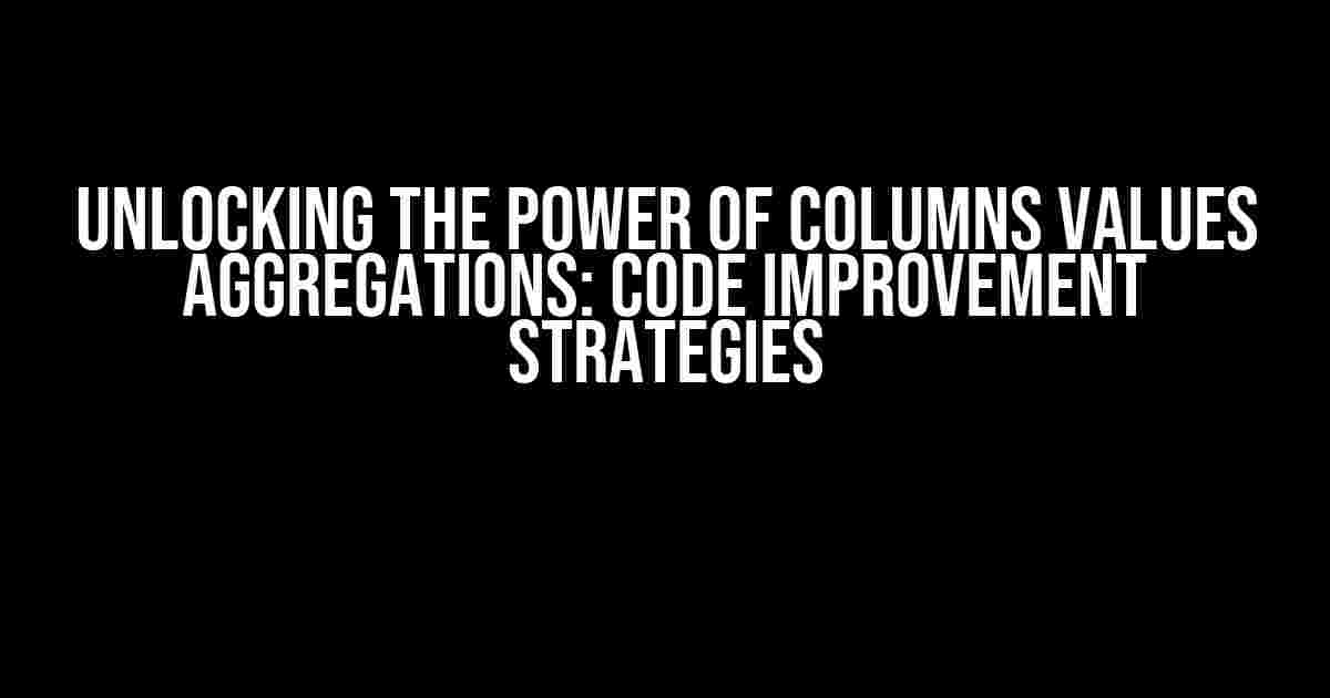 Unlocking the Power of Columns Values Aggregations: Code Improvement Strategies