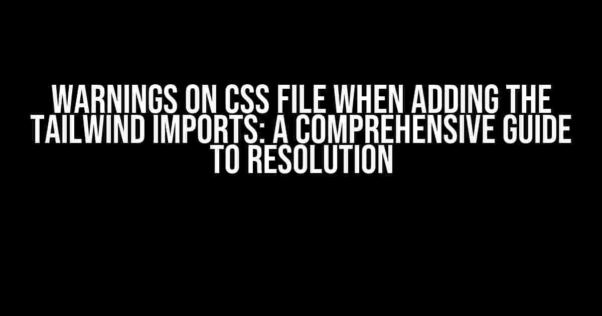 Warnings on CSS file when adding the Tailwind imports: A Comprehensive Guide to Resolution